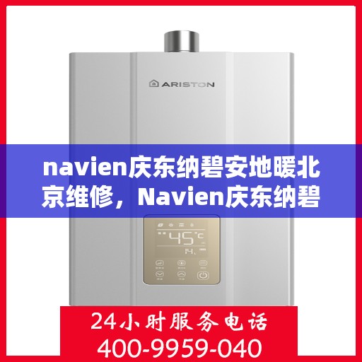 navien庆东纳碧安地暖北京维修，Navien庆东纳碧安地暖北京专业维修服务