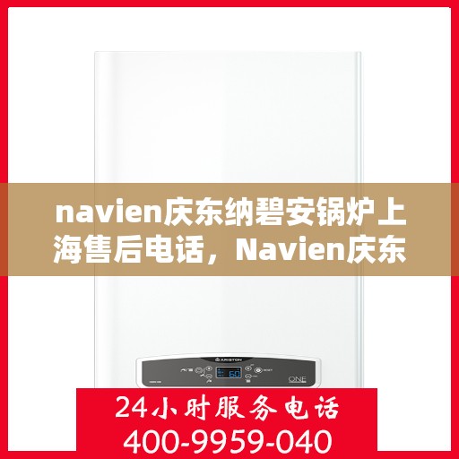 navien庆东纳碧安锅炉上海售后电话，Navien庆东纳碧安锅炉上海售后服务中心联系电话