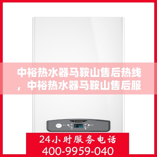 中裕热水器马鞍山售后热线，中裕热水器马鞍山售后服务热线，专业解决您的热水器问题