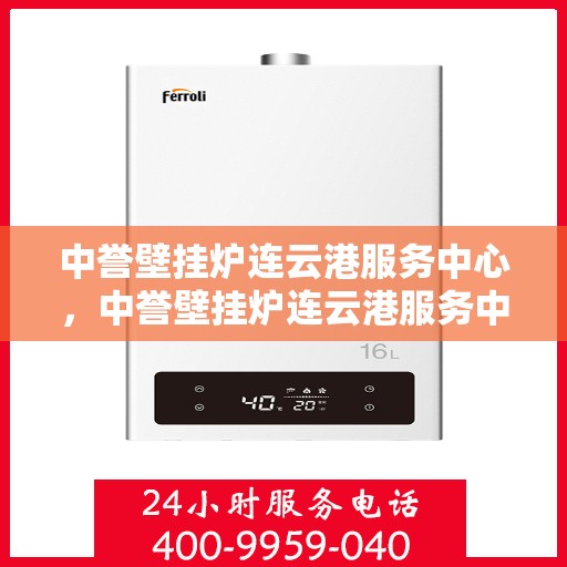 中誉壁挂炉连云港服务中心，中誉壁挂炉连云港服务中心，专业维修与优质服务并行