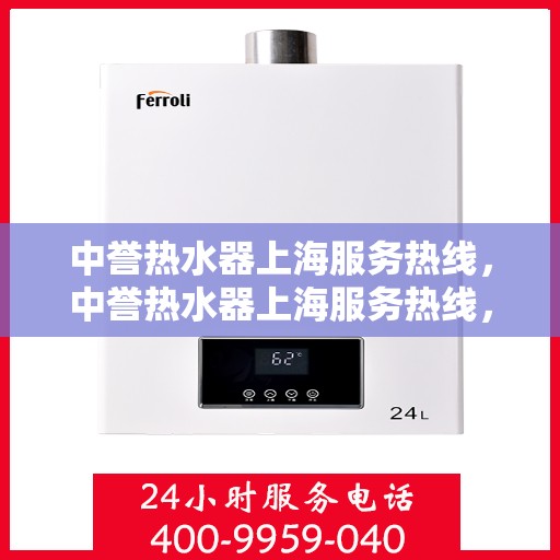 中誉热水器上海服务热线，中誉热水器上海服务热线，专业维修、安装与售后支持团队为您服务
