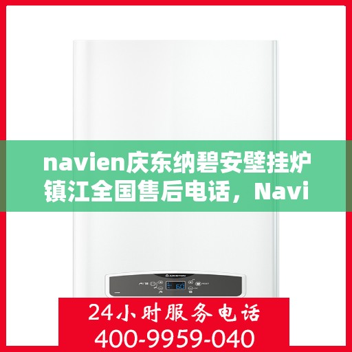 navien庆东纳碧安壁挂炉镇江全国售后电话，Navien庆东纳碧安壁挂炉镇江售后服务中心联系电话及维修服务指南