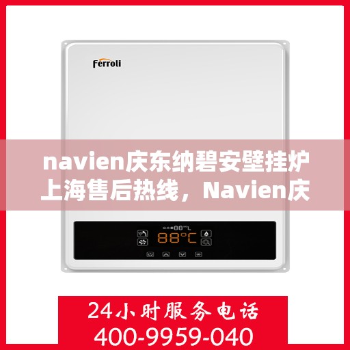 navien庆东纳碧安壁挂炉上海售后热线，Navien庆东纳碧安壁挂炉上海售后热线，专业维修服务热线及解决方案支持