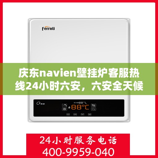 庆东navien壁挂炉客服热线24小时六安，六安全天候庆东navien壁挂炉客服热线，贴心服务随时在线