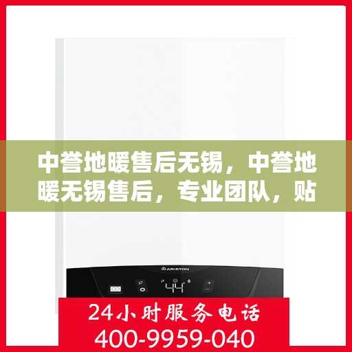 中誉地暖售后无锡，中誉地暖无锡售后，专业团队，贴心服务