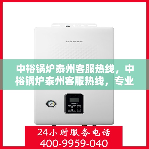 中裕锅炉泰州客服热线，中裕锅炉泰州客服热线，专业解答，贴心服务