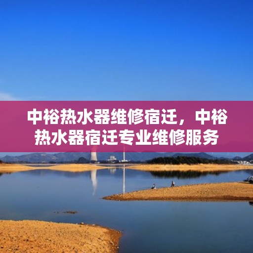 中裕热水器维修宿迁，中裕热水器宿迁专业维修服务