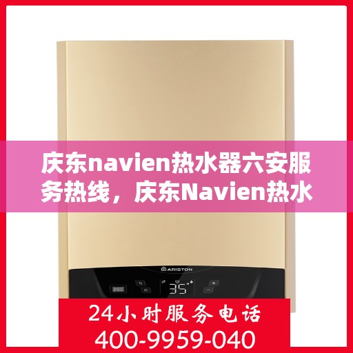 庆东navien热水器六安服务热线，庆东Navien热水器六安服务热线，专业团队，贴心服务