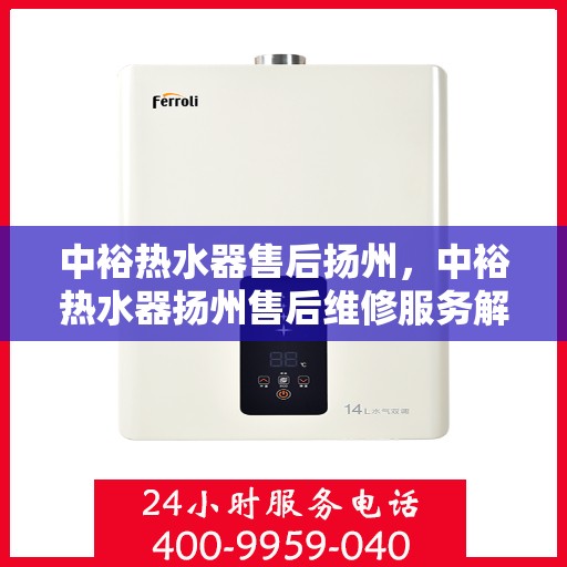 中裕热水器售后扬州，中裕热水器扬州售后维修服务解析