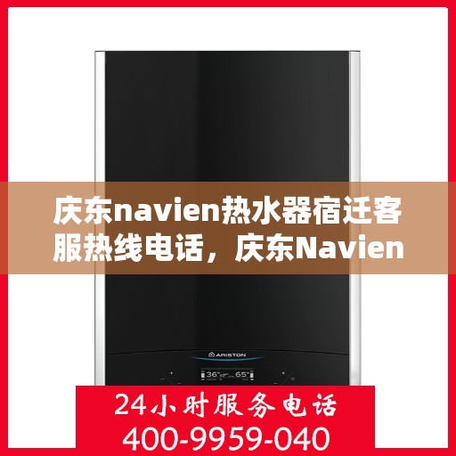 庆东navien热水器宿迁客服热线电话，庆东Navien热水器宿迁客服热线电话全解析