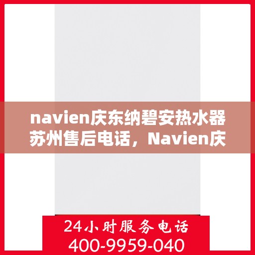 navien庆东纳碧安热水器苏州售后电话，Navien庆东纳碧安热水器苏州售后服务中心联系电话