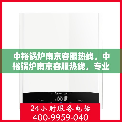 中裕锅炉南京客服热线，中裕锅炉南京客服热线，专业解答，贴心服务