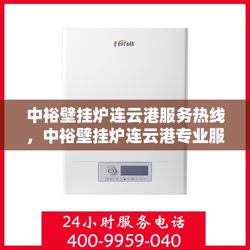 中裕壁挂炉连云港服务热线，中裕壁挂炉连云港专业服务热线，为您提供高效、贴心的壁挂炉解决方案