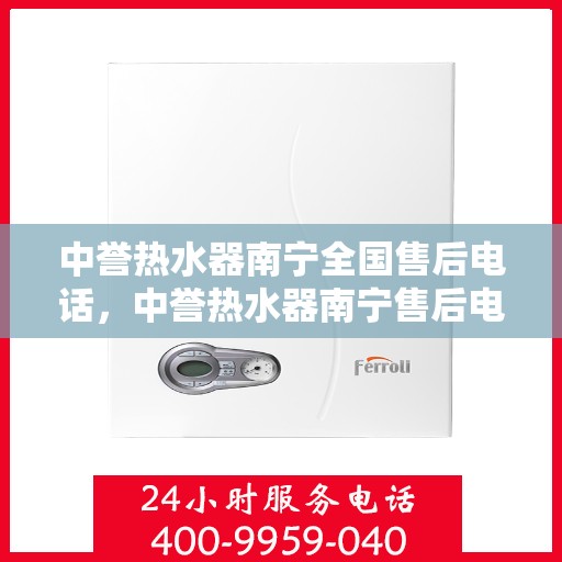 中誉热水器南宁全国售后电话，中誉热水器南宁售后电话及服务一览