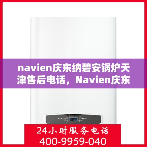 navien庆东纳碧安锅炉天津售后电话，Navien庆东纳碧安锅炉天津售后服务中心联系电话