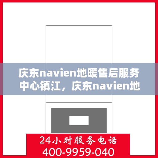 庆东navien地暖售后服务中心镇江，庆东navien地暖镇江售后服务中心，专业维护，温暖您的生活