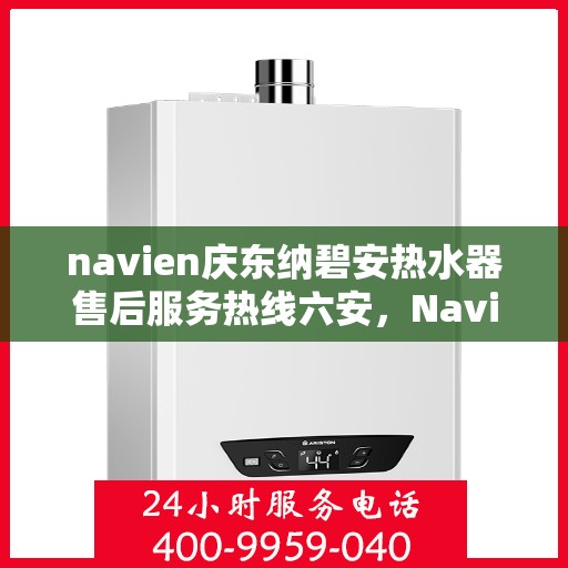 navien庆东纳碧安热水器售后服务热线六安，Navien庆东纳碧安热水器六安售后服务热线，专业解决您的热水难题