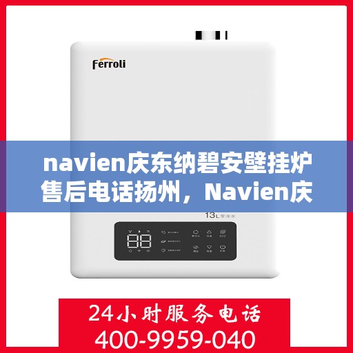 navien庆东纳碧安壁挂炉售后电话扬州，Navien庆东纳碧安壁挂炉扬州售后支持专线