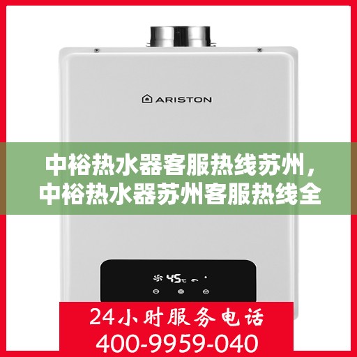 中裕热水器客服热线苏州，中裕热水器苏州客服热线全面解析，您的温暖我们守护