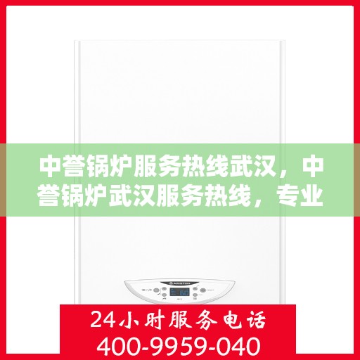 中誉锅炉服务热线武汉，中誉锅炉武汉服务热线，专业解决方案，贴心为您服务