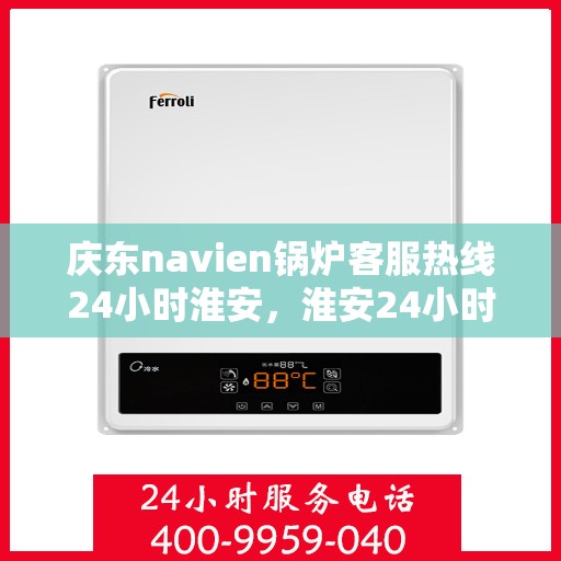 庆东navien锅炉客服热线24小时淮安，淮安24小时不打烊，庆东navien锅炉客服热线全天候为您服务