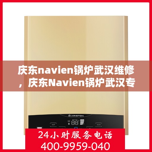 庆东navien锅炉武汉维修，庆东Navien锅炉武汉专业维修服务