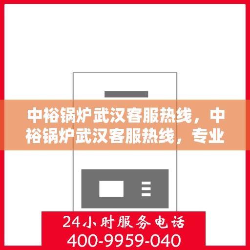 中裕锅炉武汉客服热线，中裕锅炉武汉客服热线，专业解答，贴心服务