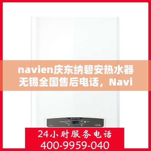 navien庆东纳碧安热水器无锡全国售后电话，Navien庆东纳碧安热水器无锡售后服务中心电话号码公布