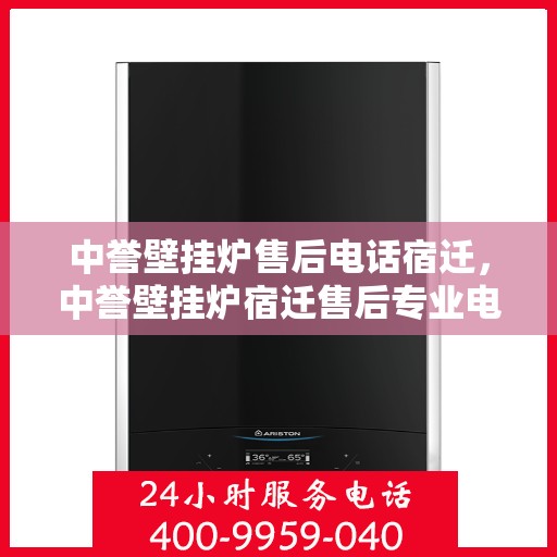中誉壁挂炉售后电话宿迁，中誉壁挂炉宿迁售后专业电话，贴心服务随叫随到