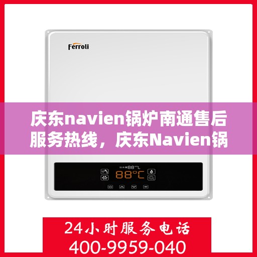庆东navien锅炉南通售后服务热线，庆东Navien锅炉南通专业售后服务热线及技术支持