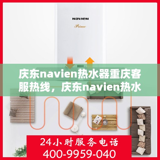 庆东navien热水器重庆客服热线，庆东navien热水器重庆客服热线，专业解答，贴心服务