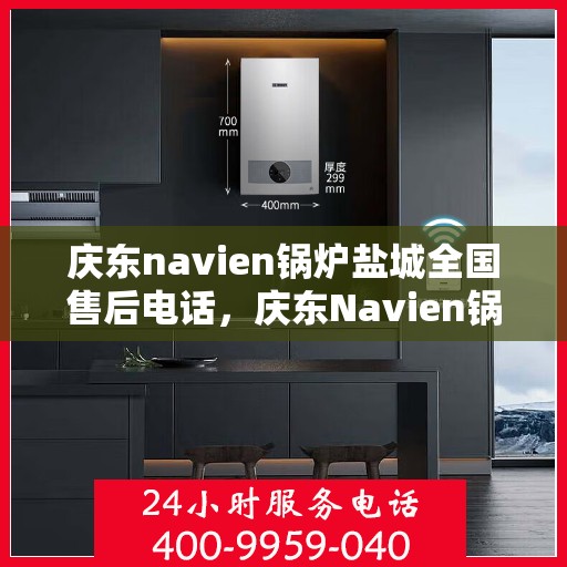 庆东navien锅炉盐城全国售后电话，庆东Navien锅炉盐城售后服务热线全攻略