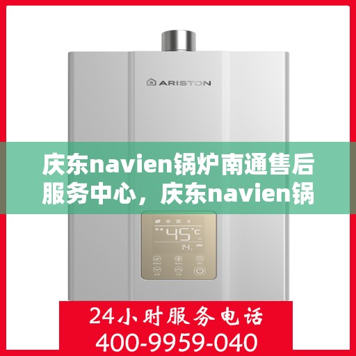 庆东navien锅炉南通售后服务中心，庆东navien锅炉南通服务中心，专业售后，温暖您的生活
