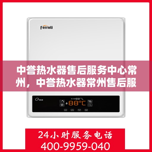 中誉热水器售后服务中心常州，中誉热水器常州售后服务中心，专业维修，贴心服务