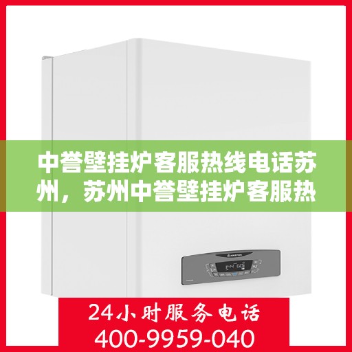 中誉壁挂炉客服热线电话苏州，苏州中誉壁挂炉客服热线电话全解析