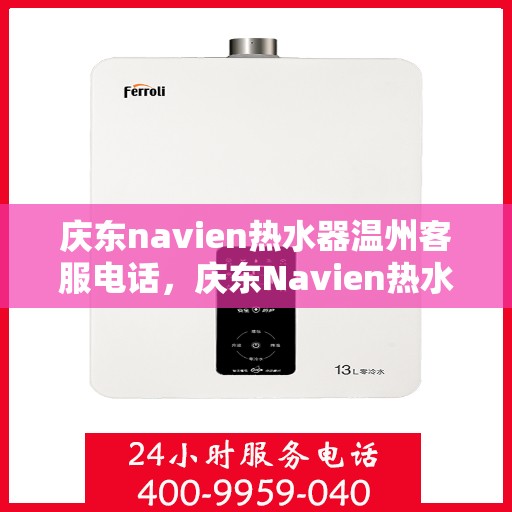 庆东navien热水器温州客服电话，庆东Navien热水器温州客服热线，专业解答，贴心服务