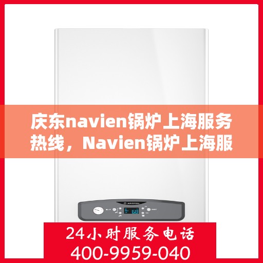 庆东navien锅炉上海服务热线，Navien锅炉上海服务热线，专业售后支持，为您的庆东锅炉保驾护航