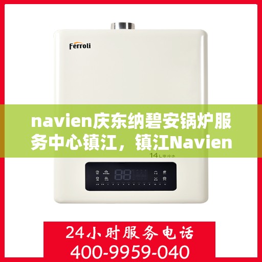 navien庆东纳碧安锅炉服务中心镇江，镇江Navien庆东纳碧安锅炉服务中心，专业维修与保养一站式解决方案