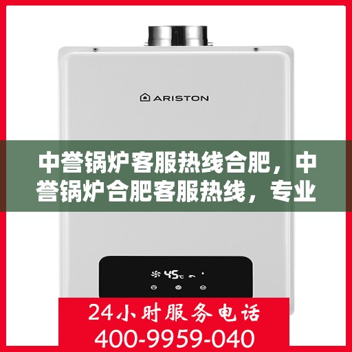 中誉锅炉客服热线合肥，中誉锅炉合肥客服热线，专业解答，贴心服务