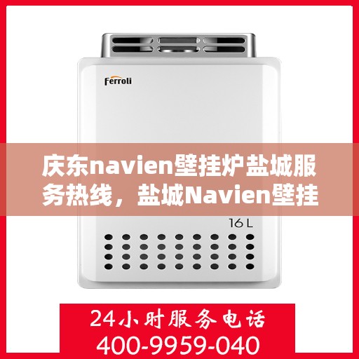 庆东navien壁挂炉盐城服务热线，盐城Navien壁挂炉服务热线，庆东壁挂炉专业维修与售后支持中心