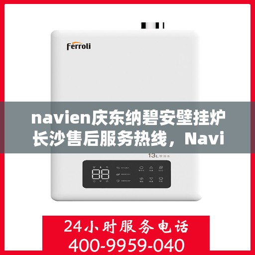 navien庆东纳碧安壁挂炉长沙售后服务热线，Navien庆东纳碧安壁挂炉长沙售后服务热线详解