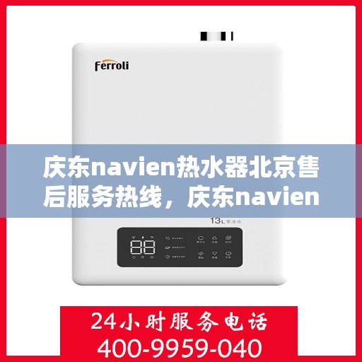 庆东navien热水器北京售后服务热线，庆东navien热水器北京售后热线，专业服务保障温暖洗浴体验