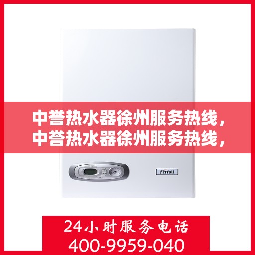 中誉热水器徐州服务热线，中誉热水器徐州服务热线，专业维修、安装与售后一站式解决方案