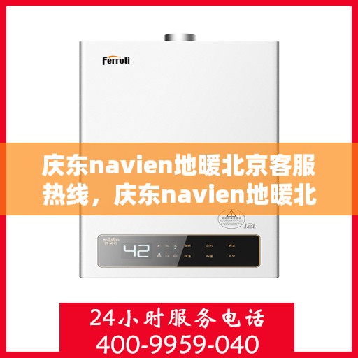 庆东navien地暖北京客服热线，庆东navien地暖北京客服热线，专业解答，温暖您的每一个冬季