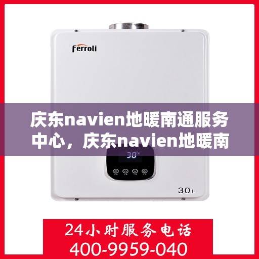 庆东navien地暖南通服务中心，庆东navien地暖南通服务中心，专业温暖你的家园