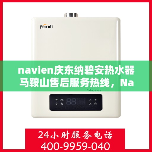navien庆东纳碧安热水器马鞍山售后服务热线，Navien庆东纳碧安热水器马鞍山售后热线专业服务，解决您的热水器问题