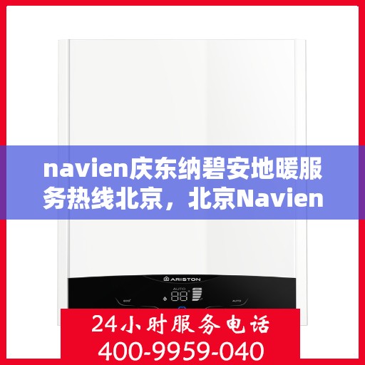 navien庆东纳碧安地暖服务热线北京，北京Navien庆东纳碧安地暖服务热线咨询及支持中心