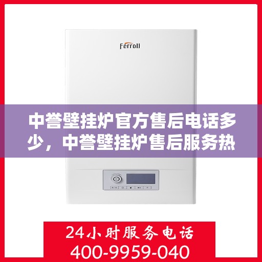 中誉壁挂炉官方售后电话多少，中誉壁挂炉售后服务热线及官方联系方式解析