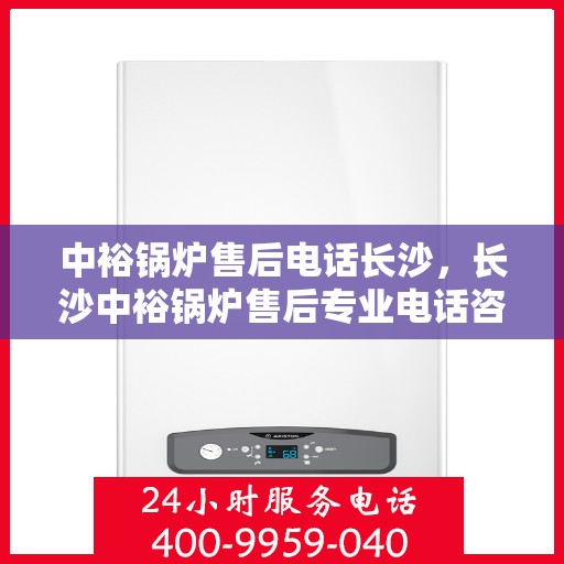 中裕锅炉售后电话长沙，长沙中裕锅炉售后专业电话咨询服务