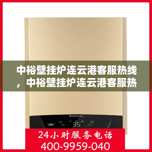 中裕壁挂炉连云港客服热线，中裕壁挂炉连云港客服热线，专业解决您的壁挂炉问题，贴心服务就在身边。